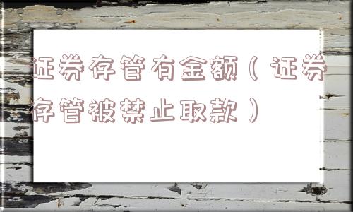 证券存管有金额（证券存管被禁止取款）
