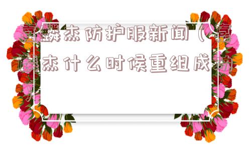 嘉麟杰防护服新闻（嘉麟杰什么时候重组成功）