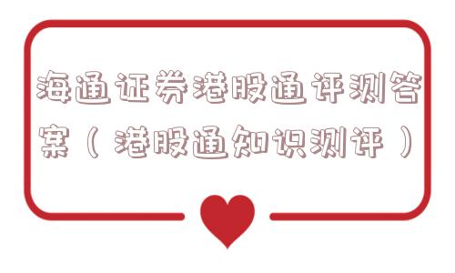 海通证券港股通评测答案（港股通知识测评）