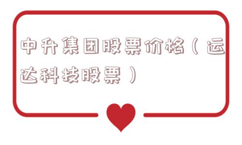 中升集团股票价格(运达科技股票) 中升集团股票价格(运达科技股票)