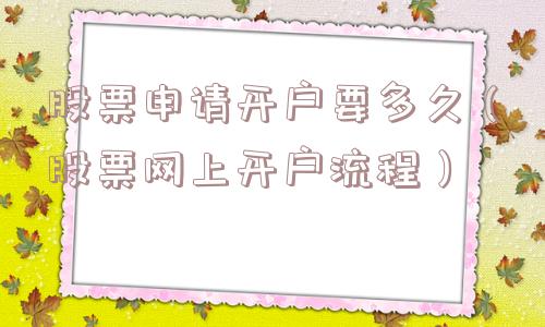 股票申请开户要多久（股票网上开户流程）
