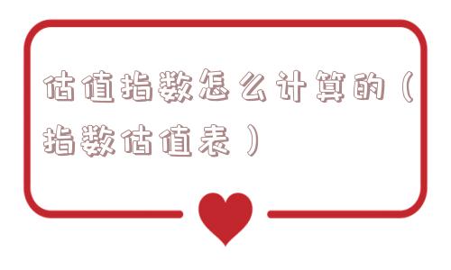 估值指数怎么计算的（指数估值表）