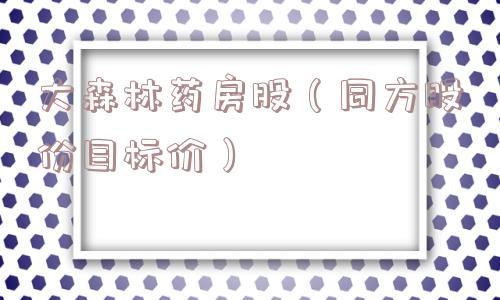 大森林药房股（同方股份目标价）