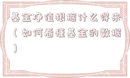 基金净值根据什么得来(如何看懂基金的数据) 基金净值根据什么得来(如何看懂基金的数据)