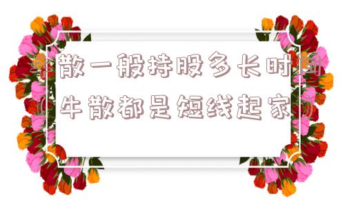 牛散一般持股多长时间（牛散都是短线起家）