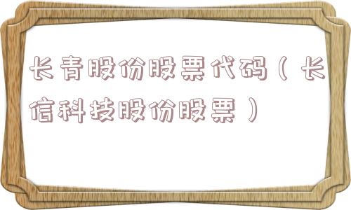 长青股份股票代码(长信科技股份股票) 长青股份股票代码(长信科技股份股票)