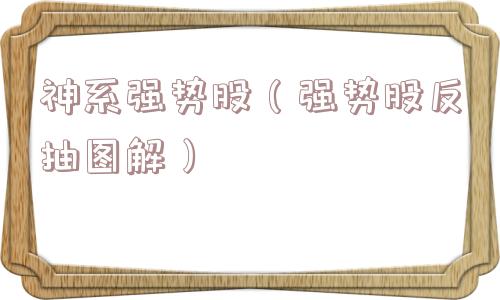 神系强势股(强势股反抽图解) 神系强势股(强势股反抽图解)