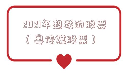 2021年超跌的股票（粤传媒股票）