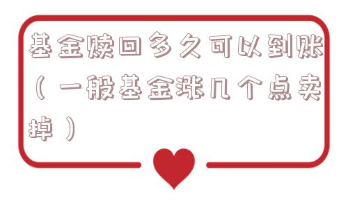 基金赎回多久可以到账（一般基金涨几个点卖掉）