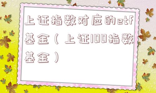 上证指数对应的etf基金（上证100指数基金）
