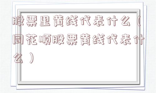 股票里黄线代表什么（同花顺股票黄线代表什么）