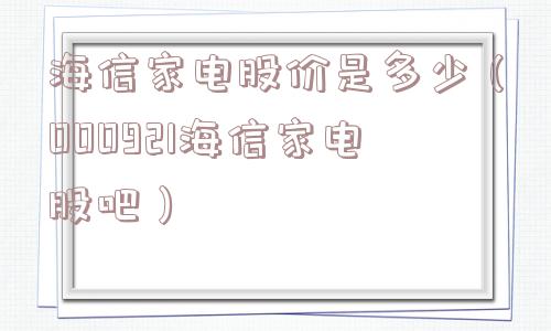 海信家电股价是多少（000921海信家电股吧）