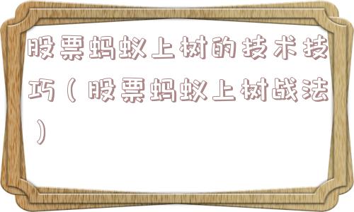 股票蚂蚁上树的技术技巧(股票蚂蚁上树战法) 股票蚂蚁上树的技术技巧(股票蚂蚁上树战法)