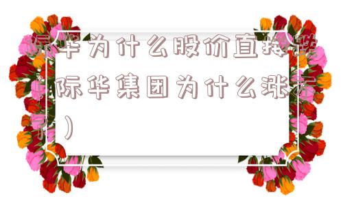 际华为什么股价直接跌(际华集团为什么涨不了) 际华为什么股价直接跌(际华集团为什么涨不了)