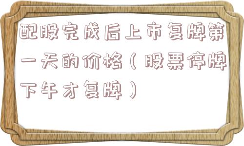 配股完成后上市复牌第一天的价格（股票停牌下午才复牌）