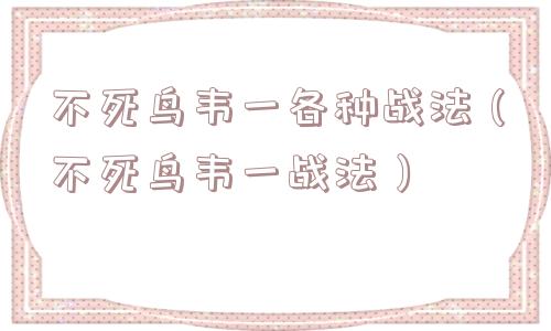 不死鸟韦一各种战法(不死鸟韦一战法) 不死鸟韦一各种战法(不死鸟韦一战法)