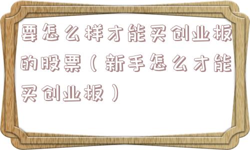 要怎么样才能买创业板的股票（新手怎么才能买创业板）