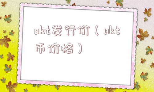 okt发行价（okt币价格）