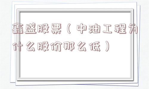 鑫盛股票（中油工程为什么股价那么低）