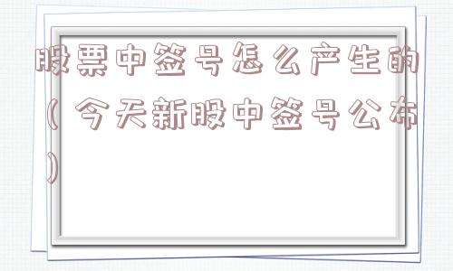 股票中签号怎么产生的（今天新股中签号公布）