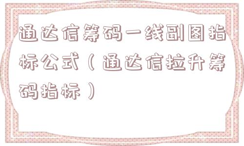 通达信筹码一线副图指标公式（通达信拉升筹码指标）