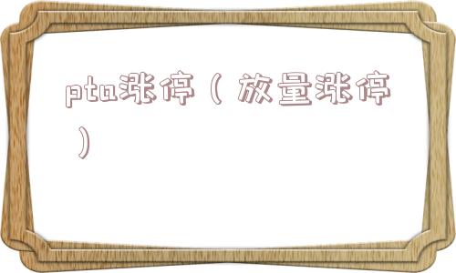 pta涨停(放量涨停) pta涨停(放量涨停)