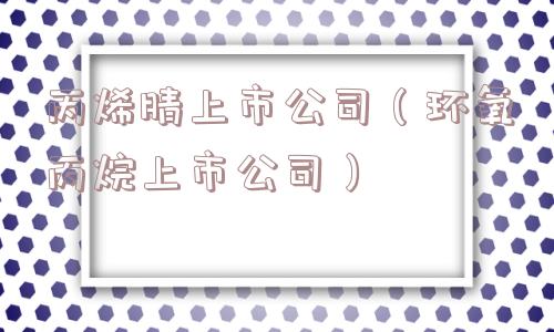 丙烯腈上市公司（环氧丙烷上市公司）