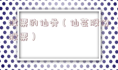 股票的仙骨（仙芸股份股票）