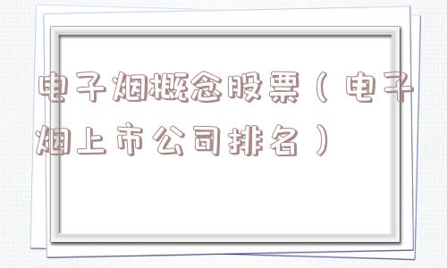 电子烟概念股票（电子烟上市公司排名）