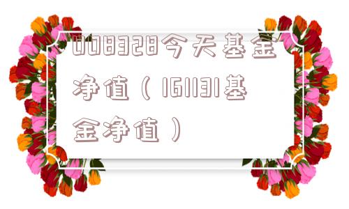 008328今天基金净值（161131基金净值）