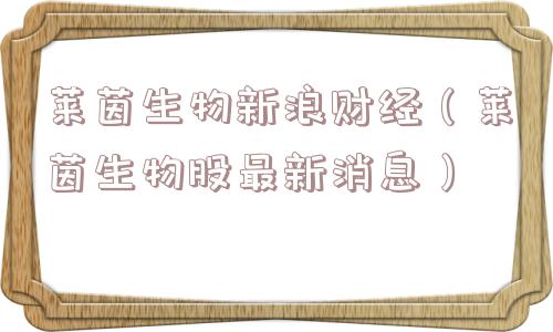 莱茵生物新浪财经（莱茵生物股最新消息）