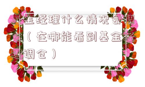 基金经理什么情况会调仓（在哪能看到基金经理调仓）