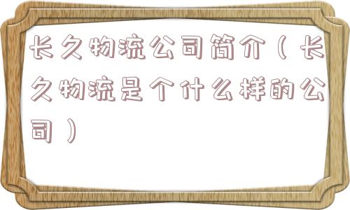 长久物流公司简介（长久物流是个什么样的公司）