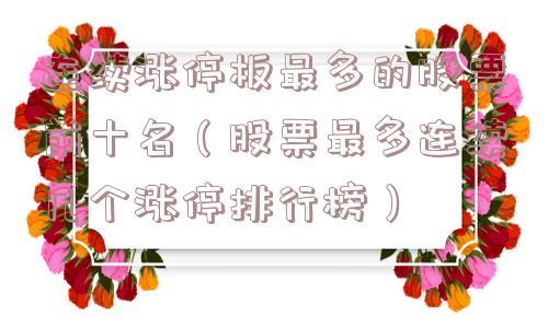 连续涨停板最多的股票前十名(股票最多连续几个涨停排行榜) 连续涨停板最多的股票前十名(股票最多连续几个涨停排行榜)
