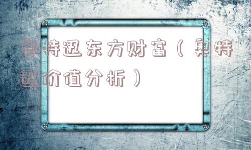 奥特迅东方财富（奥特迅价值分析）