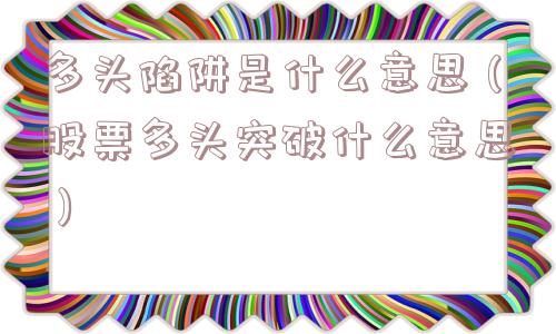 多头陷阱是什么意思（股票多头突破什么意思）