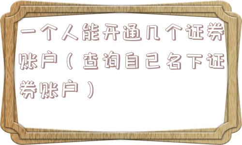一个人能开通几个证券账户(查询自己名下证券账户) 一个人能开通几个证券账户(查询自己名下证券账户)