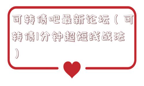 可转债吧最新论坛（可转债1分钟超短线战法）