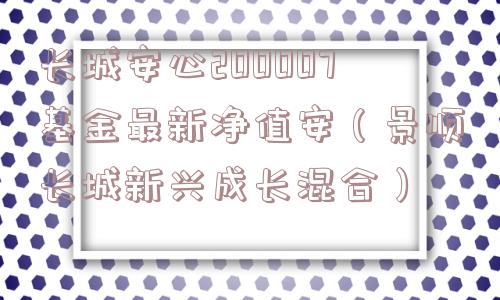 长城安心200007基金最新净值安(景顺长城新兴成长混合) 长城安心200007基金最新净值安(景顺长城新兴成长混合)