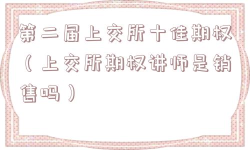 第二届上交所十佳期权（上交所期权讲师是销售吗）