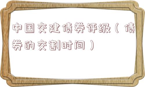中国交建债券评级（债券的交割时间）