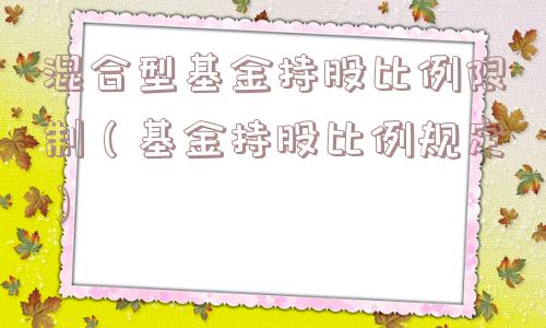 混合型基金持股比例限制（基金持股比例规定）
