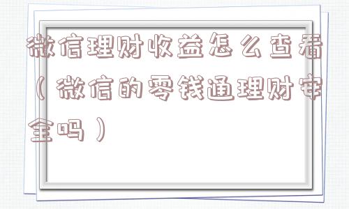 微信理财收益怎么查看(微信的零钱通理财安全吗) 微信理财收益怎么查看(微信的零钱通理财安全吗)