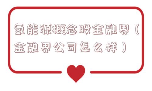 氢能源概念股金融界(金融界公司怎么样) 氢能源概念股金融界(金融界公司怎么样)