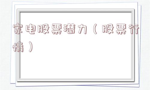 家电股票潜力（股票行情）