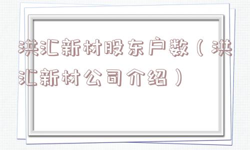 洪汇新材股东户数（洪汇新材公司介绍）