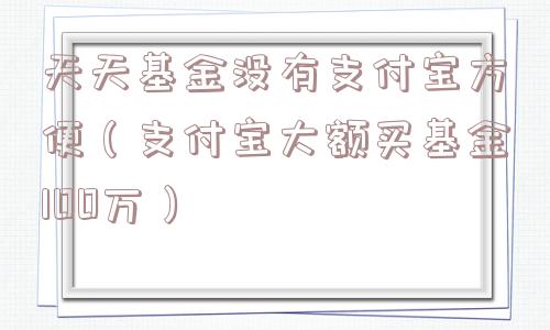 天天基金没有支付宝方便（支付宝大额买基金100万）