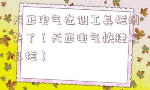天正电气左侧工具栏消失了（天正电气快捷工具栏）