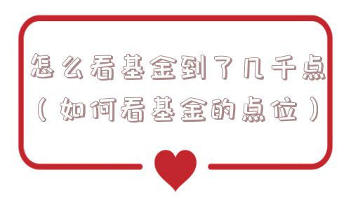 怎么看基金到了几千点（如何看基金的点位）