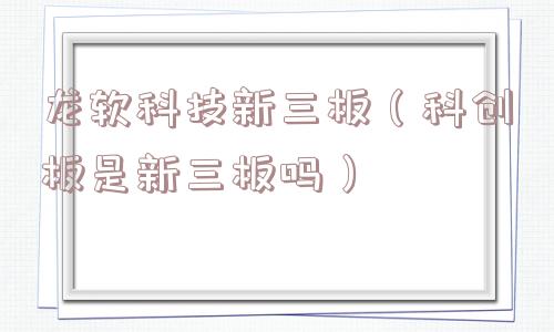 龙软科技新三板（科创板是新三板吗）